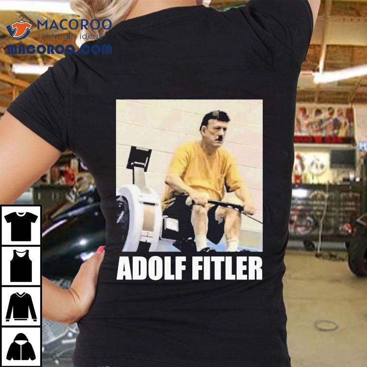 Adolf Hitler Adolf Fitler Shirt Adolf Hitler Adolf Fitler Shirt