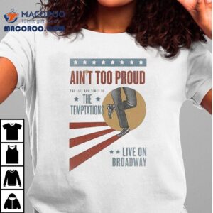 Ain T Too Proud The Life And Times Of The Temptations Live On Broadway Tshirt