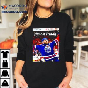 Almost Friday Edmonton Oilers Leon Draisaitl Ot Winner Tshirt