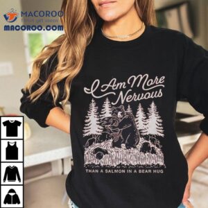Am More Nervous Than A Salmon In A Bear Hug Tshirt