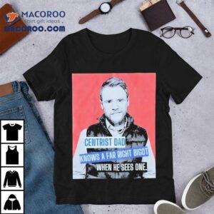Andrew Lawrence Centrist Dad Knows A Far Right Bigot When He Sees One Shirt 2 Andrew Lawrence Centrist Dad Knows A Far Right Bigot When He Sees One Tshirt