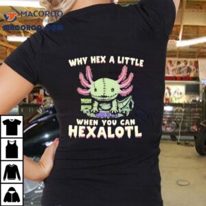 Axolotl Why Hex A Little When You Can Hexalotl Shirt 2 Axolotl Why Hex A Little When You Can Hexalotl Tshirt