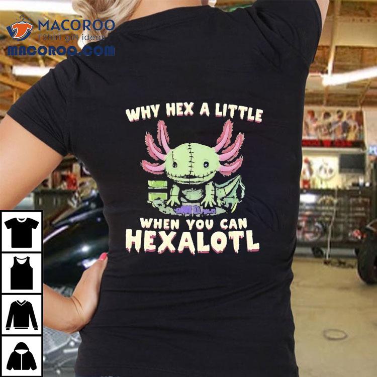 Axolotl Why Hex A Little When You Can Hexalotl Shirt Axolotl Why Hex A Little When You Can Hexalotl Shirt
