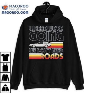 Back To The Future The Musical Don T Need Roads Tshirt