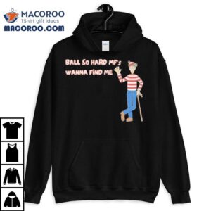 Ball So Hard Mf S Wanna Find Me Waldo Tshirt