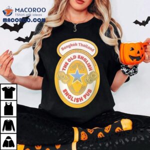 Bangkok Thailand The Old English Come On Over And Have A Good'ol Time With Us At The Pub Shirt 2 Bangkok Thailand The Old English Come On Over And Have A Good Ol Time With Us At The Pub Tshirt