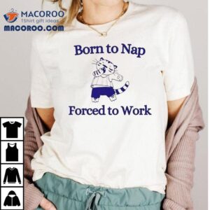 Born To Nap Forced To Work Ca Tshirt