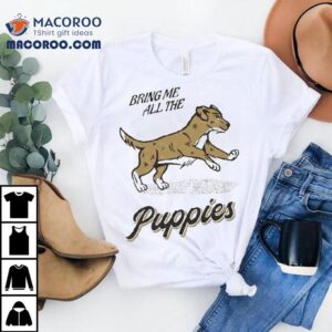 Bring Me All The Puppies Dog Tshirt