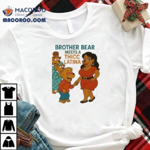 Brother Bear Meets A Thicc Latina Shirt 2 Brother Bear Meets A Thicc Latina Tshirt