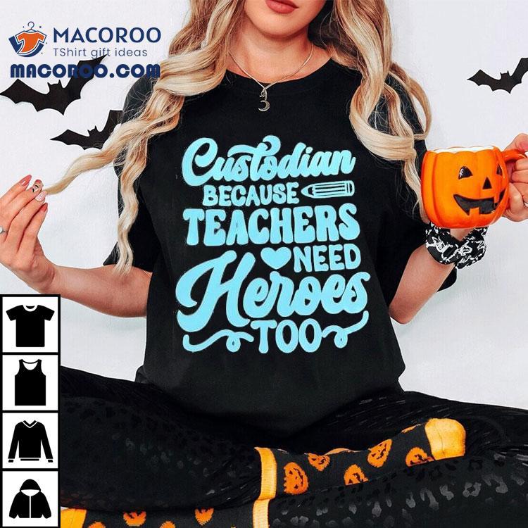 Custodian Because Teachers Need Heroes Too Shirt Custodian Because Teachers Need Heroes Too Shirt