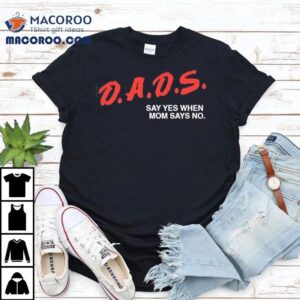 Dads Say Yes When Mom Says No Tshirt