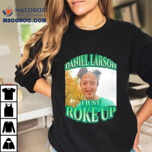 Daniel Larson I Just Roke Up Shirt 2 Daniel Larson I Just Roke Up Tshirt