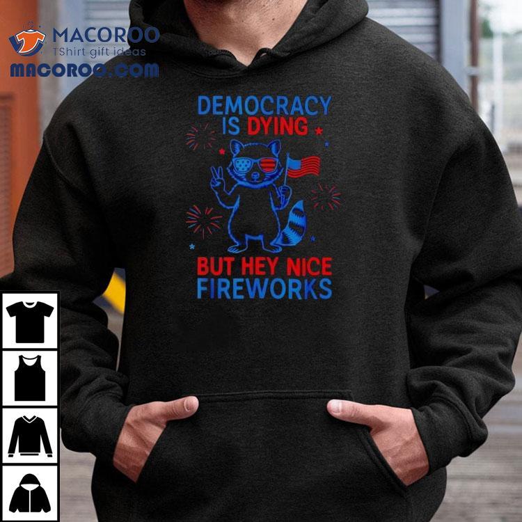 Democracy Is Dying But Hey Nice Firework Raccoon 4th Of July Shirt Democracy Is Dying But Hey Nice Firework Raccoon 4th Of July Shirt