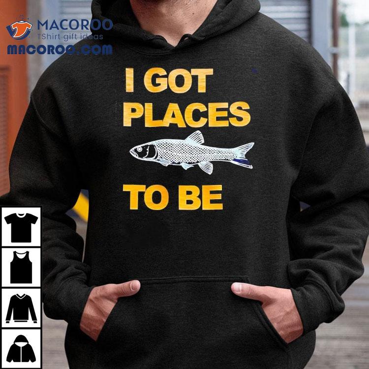 Fish I Got Places To Be Shirt Fish I Got Places To Be Shirt