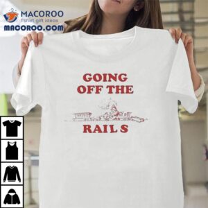 Going Off The Rails Shirts 2 Going Off The Rails S Tshirt