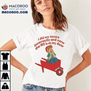 I Did My Taxes Incorrectly And Now The Irs Is At My Door Tshirt