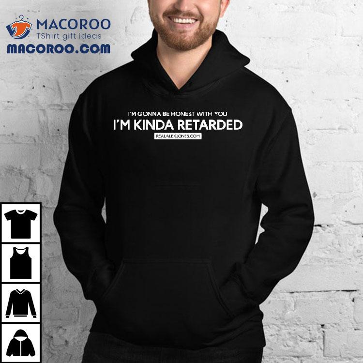 I’m Gonna Be Honest With You Kinda Retarded Shirt I’m Gonna Be Honest With You Kinda Retarded Shirt