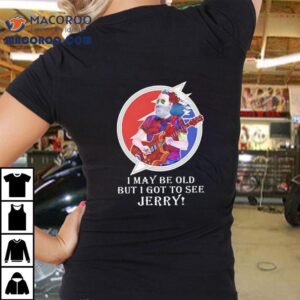 I May Be Old But I Got To See Jerry Grateful Dead Shirt 2 I May Be Old But I Got To See Jerry Grateful Dead Tshirt