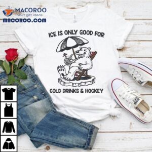 Ice Is Only Good For Cold Drinks And Hockey Bear Tshirt