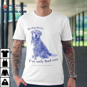 In Dog Beers I've Had One My Parents Are Concerned About Me Shirt 2 In Dog Beers I Ve Had One My Parents Are Concerned About Me Tshirt