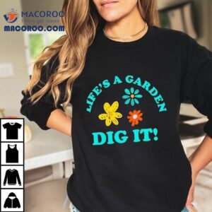 Life's A Garden Dig It Shirt 2 Life S A Garden Dig I Tshirt