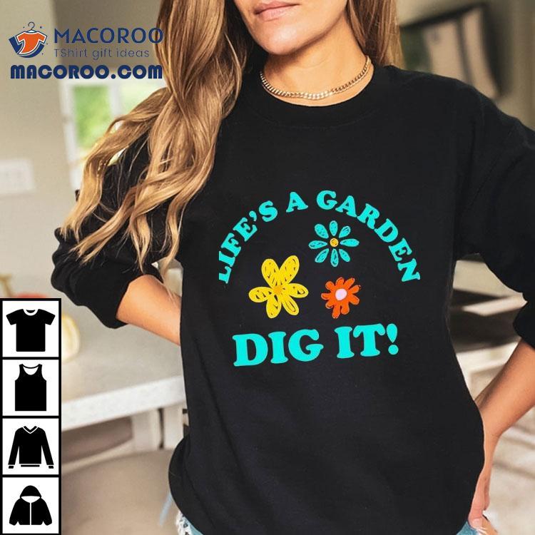 Life’s A Garden Dig It Shirt Life’s A Garden Dig It Shirt