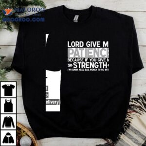 Lord Give Me Patience Because If You Give Me Strength I'm Gonna Need Bail Money To Go With It Shirt 2 Lord Give Me Patience Because If You Give Me Strength I M Gonna Need Bail Money To Go With I Tshirt