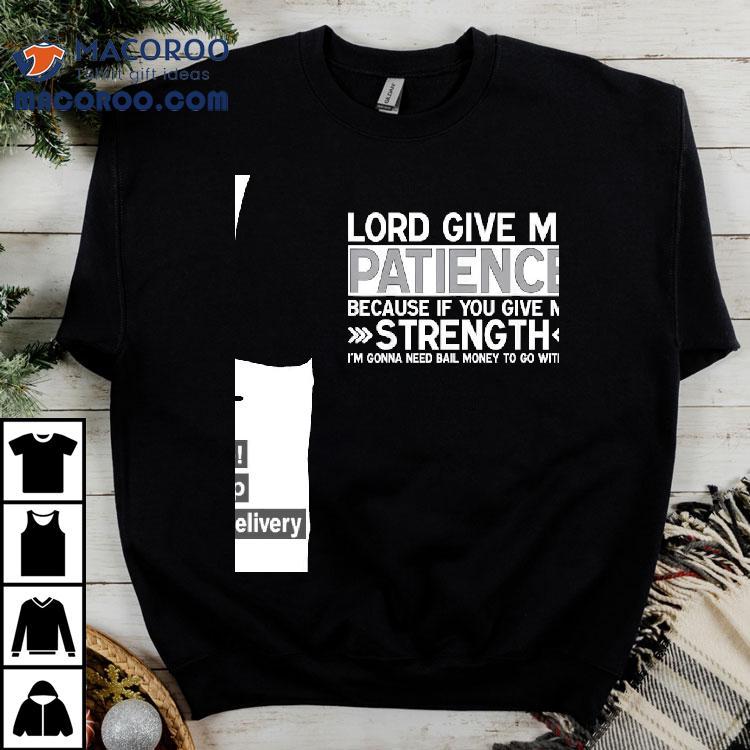 Lord Give Me Patience Because If You Give Me Strength I’m Gonna Need Bail Money To Go With It Shirt Lord Give Me Patience Because If You Give Me Strength I’m Gonna Need Bail Money To Go With It Shirt