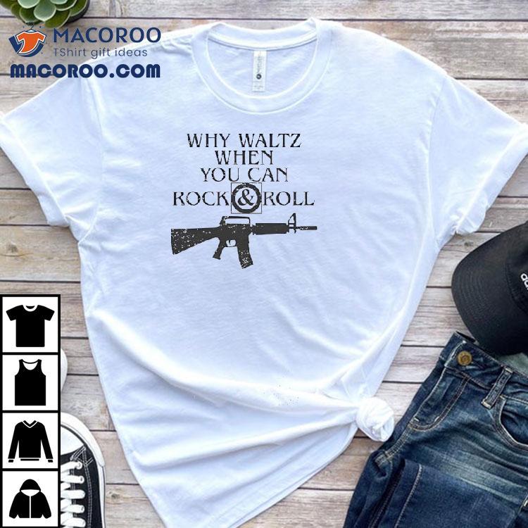 M16 Rifle Why Waltz When You Can Rock And Roll Shirt M16 Rifle Why Waltz When You Can Rock And Roll Shirt