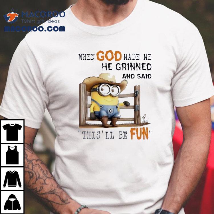 Minions When God Made Me He Grinned And Said This’ll Be Fun Shirt Minions When God Made Me He Grinned And Said This’ll Be Fun Shirt