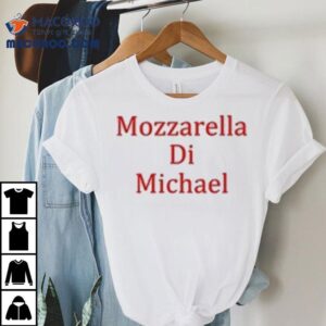 Mozzarella Di Michael Shirt 2 Mozzarella Di Michael Tshirt