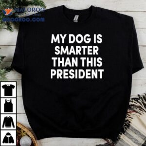 My Dog Is Smarter Than This Presiden Tshirt