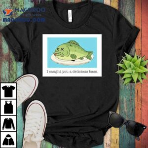 Napoleon Dynamite I Caught You A Delicious Bass Fish Tshirt