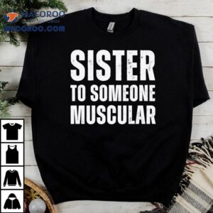 Sister To Someone Muscular Tshirt
