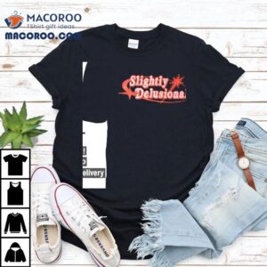 Slightly Delusional Shirt 2 Slightly Delusional Tshirt