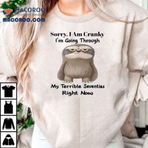 Sloth Sorry I Am Cranky I M Going Through My Terrible Seventies Right Now Tshirt