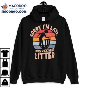 Sorry I M Late I Was Picking Up Litter Vintage Tshirt