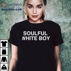 Soulful White Boy 2 Soulful White Boy Tshirt