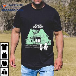 Spanish Love Songs Would You Come Haunt Me Please House Ghost Shirt 2 Spanish Love Songs Would You Come Haunt Me Please House Ghos Tshirt