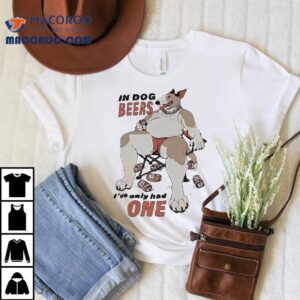 Spuds Mackenzie In Dog Beers I Ve Only Had One Tshirt