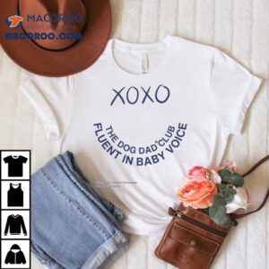 The Dog Dad Club Fluent In Baby Voice Xoxo Tshirt