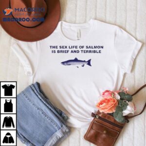 The Sex Life Of Salmon Is Brief And Terrible Fish Tshirt