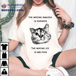 The Wrong Amazon Is Burning The Wrong Ice Is Melting Ca Tshirt