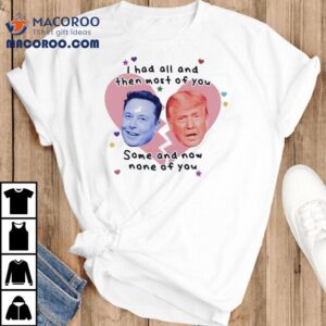 Trump Vs Elon Musk I Had All And Then Most Of You Some And Now None Of You Shirt 2 Trump Vs Elon Musk I Had All And Then Most Of You Some And Now None Of You Tshirt