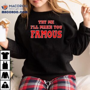 Try Me I'll Make You Famous Shirt 2 Try Me I Ll Make You Famous Tshirt