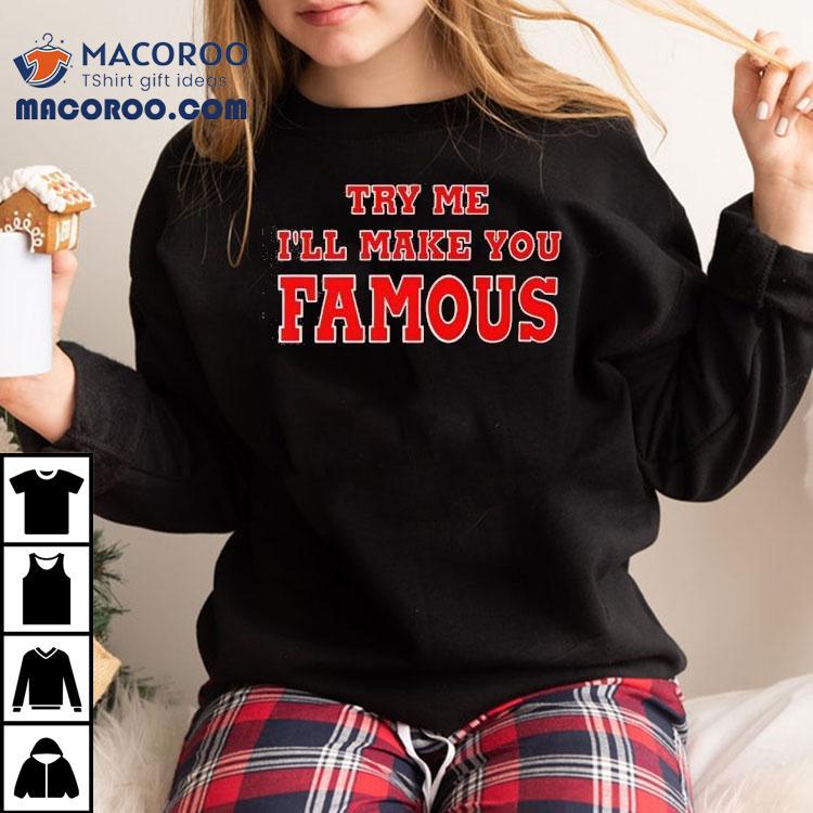 Try Me I’ll Make You Famous Shirt Try Me I’ll Make You Famous Shirt