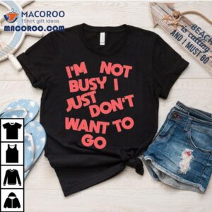 Tyler Spangler I'm Not Busy I Just Don't Want To Go Shirt 2 Tyler Spangler I M Not Busy I Just Don T Want To Go Tshirt