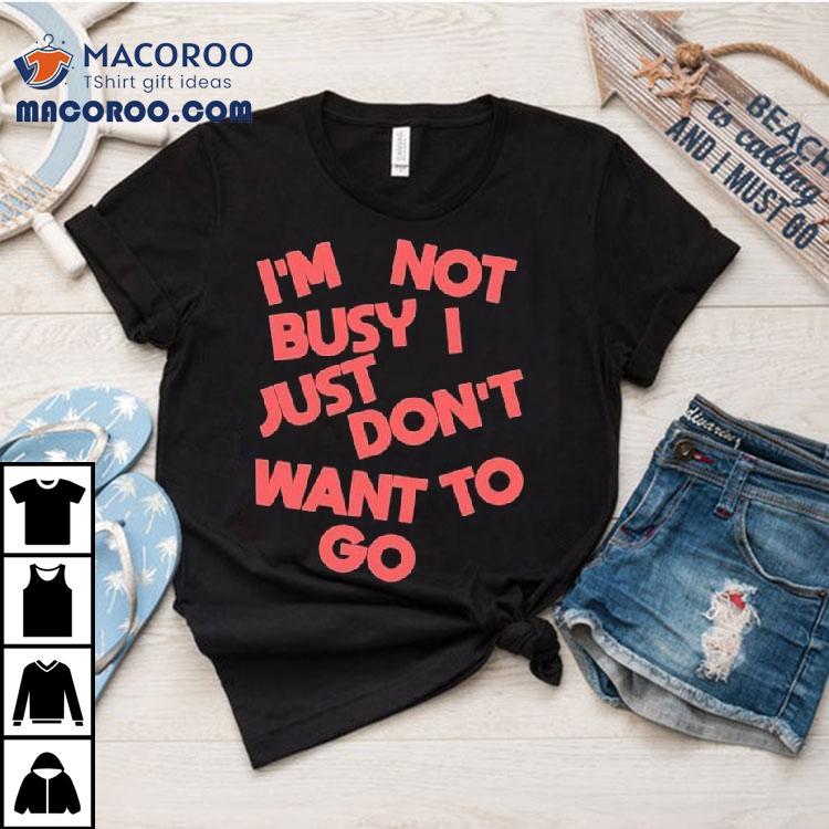 Tyler Spangler I’m Not Busy I Just Don’t Want To Go Shirt Tyler Spangler I’m Not Busy I Just Don’t Want To Go Shirt