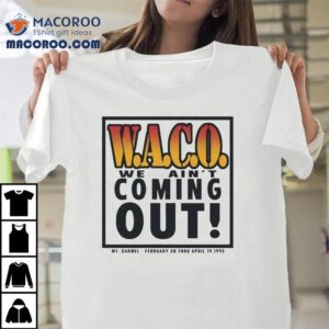 Waco We Ain T Coming Out Mt Carmel February Thru April Tshirt