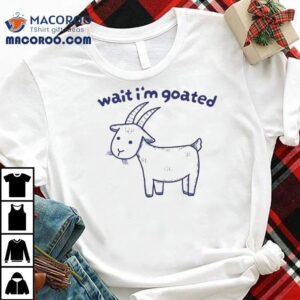 Wait I M Goated Tshirt